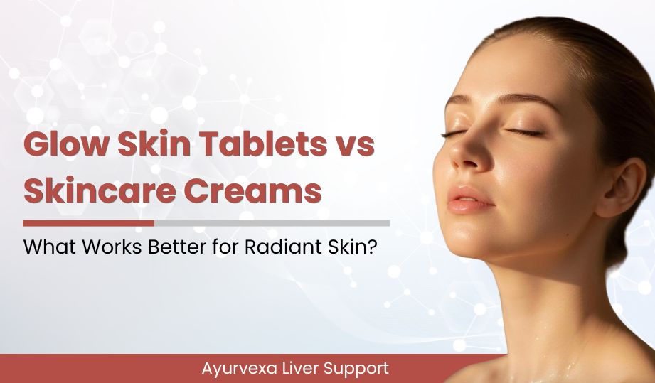 Glow Skin Tablets vs Skincare Creams: What Works Better for Radiant Skin?